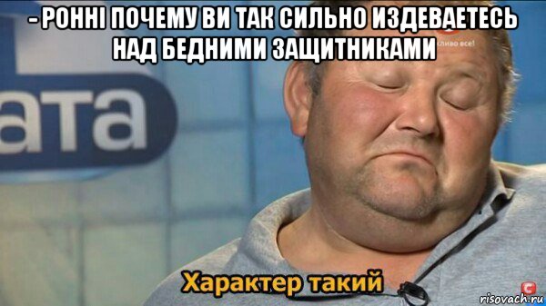 - ронні почему ви так сильно издеваетесь над бедними защитниками , Мем  Характер такий