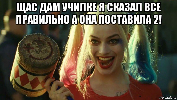 щас дам училке я сказал все правильно а она поставила 2! , Мем    Harley quinn