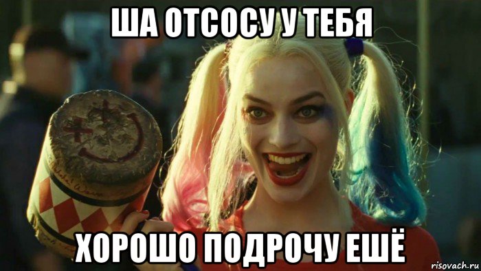 ша отсосу у тебя хорошо подрочу ешё, Мем    Harley quinn