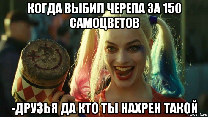 когда выбил черепа за 150 самоцветов -друзья да кто ты нахрен такой, Мем    Harley quinn