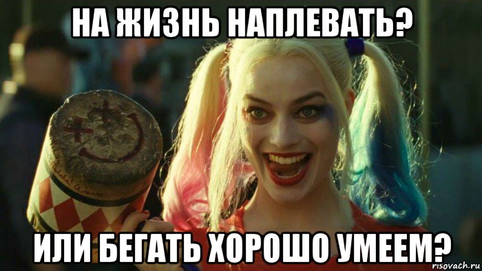 на жизнь наплевать? или бегать хорошо умеем?, Мем    Harley quinn