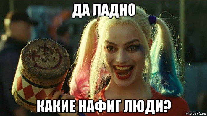 да ладно какие нафиг люди?, Мем    Harley quinn