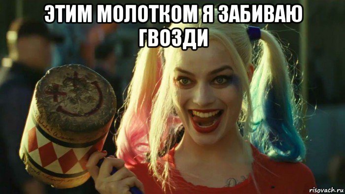 этим молотком я забиваю гвозди , Мем    Harley quinn