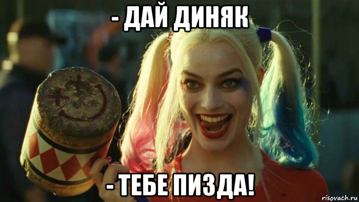 - дай диняк - тебе пизда!, Мем    Harley quinn