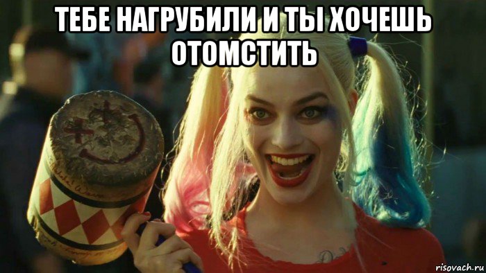 тебе нагрубили и ты хочешь отомстить , Мем    Harley quinn