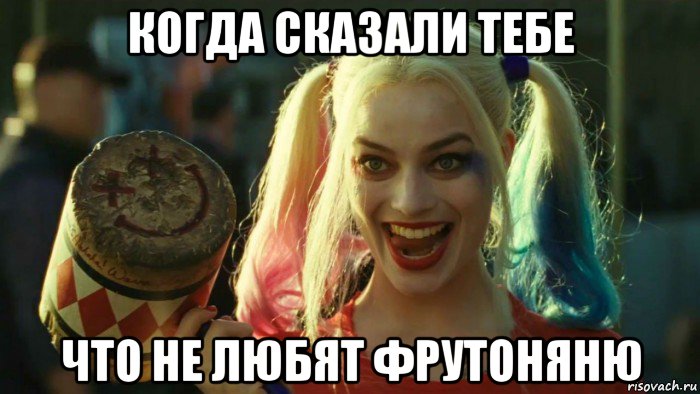 когда сказали тебе что не любят фрутоняню, Мем    Harley quinn