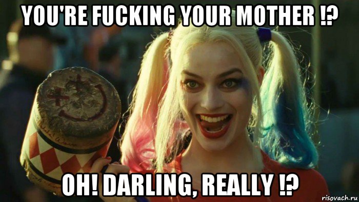 you're fucking your mother !? oh! darling, really !?, Мем    Harley quinn