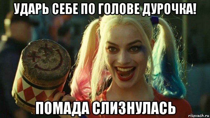 ударь себе по голове дурочка! помада слизнулась, Мем    Harley quinn