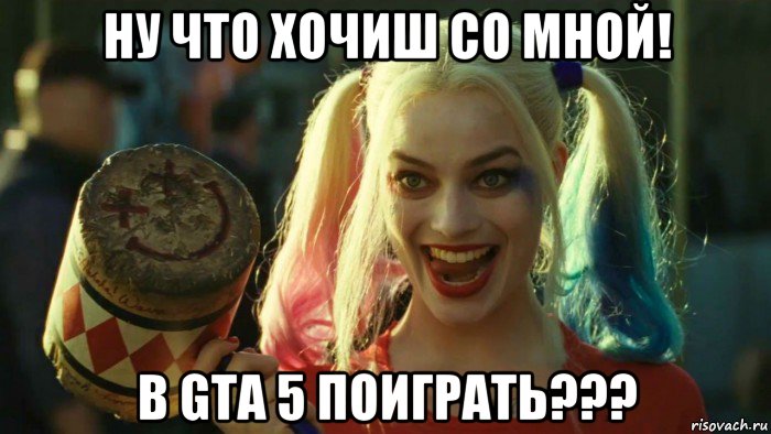 ну что хочиш со мной! в gta 5 поиграть???, Мем    Harley quinn