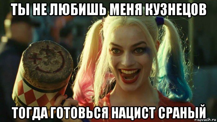 ты не любишь меня кузнецов тогда готовься нацист сраный, Мем    Harley quinn