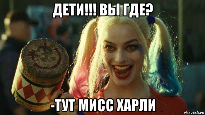 дети!!! вы где? -тут мисс харли, Мем    Harley quinn