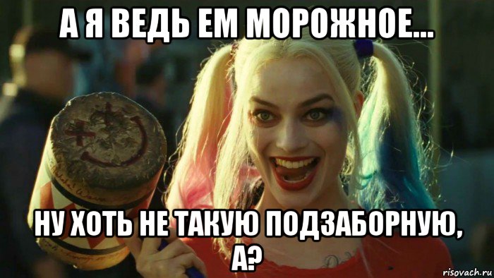 а я ведь ем морожное... ну хоть не такую подзаборную, а?, Мем    Harley quinn