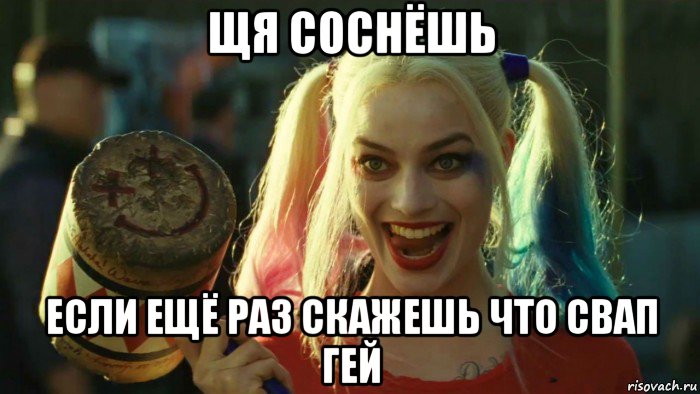 щя соснёшь если ещё раз скажешь что свап гей, Мем    Harley quinn