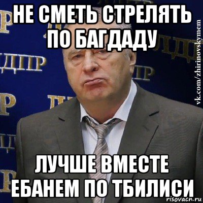 не сметь стрелять по багдаду лучше вместе ебанем по тбилиси, Мем Хватит это терпеть (Жириновский)