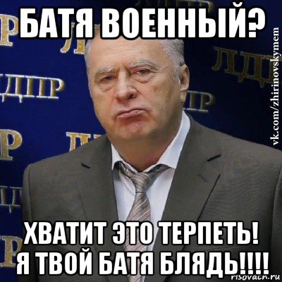 батя военный? хватит это терпеть! я твой батя блядь!!!!, Мем Хватит это терпеть (Жириновский)