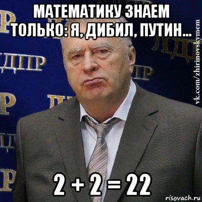 математику знаем только: я, дибил, путин... 2 + 2 = 22, Мем Хватит это терпеть (Жириновский)