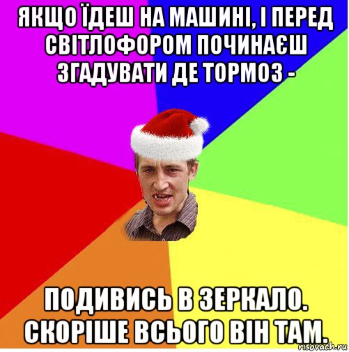 якщо їдеш на машині, і перед світлофором починаєш згадувати де тормоз - подивись в зеркало. скоріше всього він там., Мем Новогодний паца