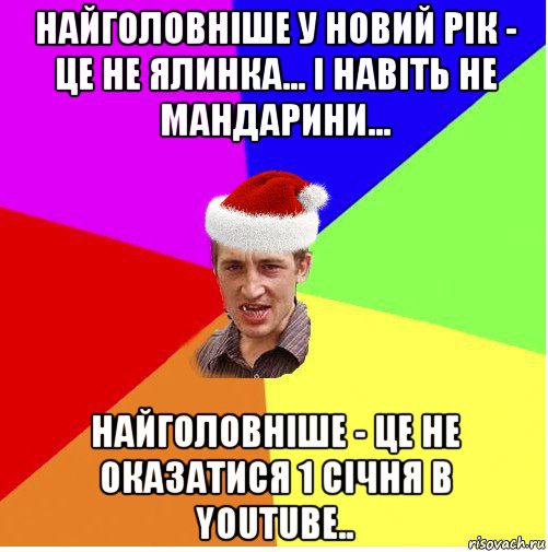 найголовніше у новий рік - це не ялинка... і навіть не мандарини... найголовніше - це не оказатися 1 січня в youtube..