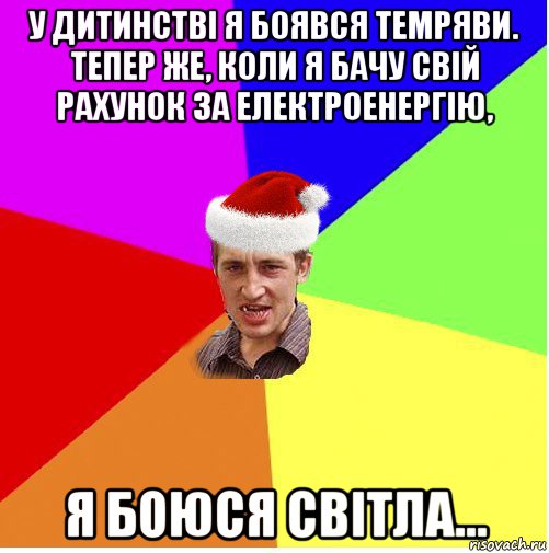 у дитинстві я боявся темряви. тепер же, коли я бачу свій рахунок за електроенергію, я боюся світла...