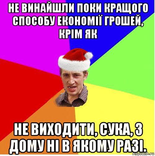 не винайшли поки кращого способу економії грошей, крім як не виходити, сука, з дому ні в якому разі., Мем Новогодний паца