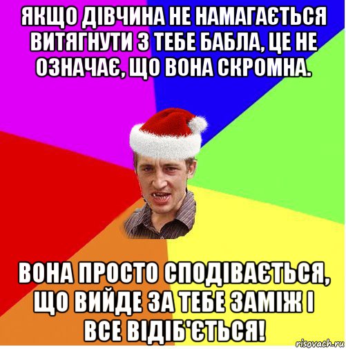 якщо дівчина не намагається витягнути з тебе бабла, це не означає, що вона скромна. вона просто сподівається, що вийде за тебе заміж і все відіб'ється!, Мем Новогодний паца