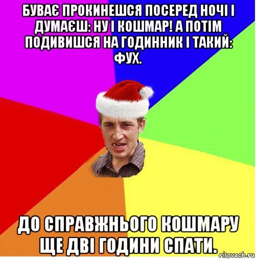 буває прокинешся посеред ночі і думаєш: ну і кошмар! а потім подивишся на годинник і такий: фух. до справжнього кошмару ще дві години спати., Мем Новогодний паца