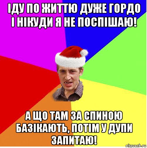 іду по життю дуже гордо і нікуди я не поспішаю! а що там за спиною базікають, потім у дупи запитаю!, Мем Новогодний паца