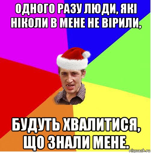 одного разу люди, які ніколи в мене не вірили, будуть хвалитися, що знали мене.