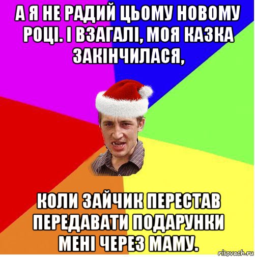 а я не радий цьому новому році. і взагалі, моя казка закінчилася, коли зайчик перестав передавати подарунки мені через маму., Мем Новогодний паца