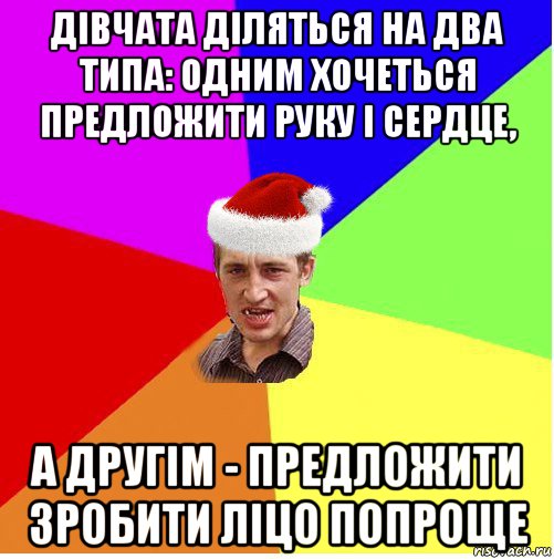 дівчата діляться на два типа: одним хочеться предложити руку і сердце, а другім - предложити зробити ліцо попроще