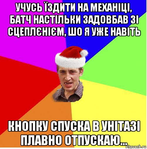 учусь їздити на механіці, батч настільки задовбав зі сцеплєнієм, шо я уже навіть кнопку спуска в унітазі плавно отпускаю...