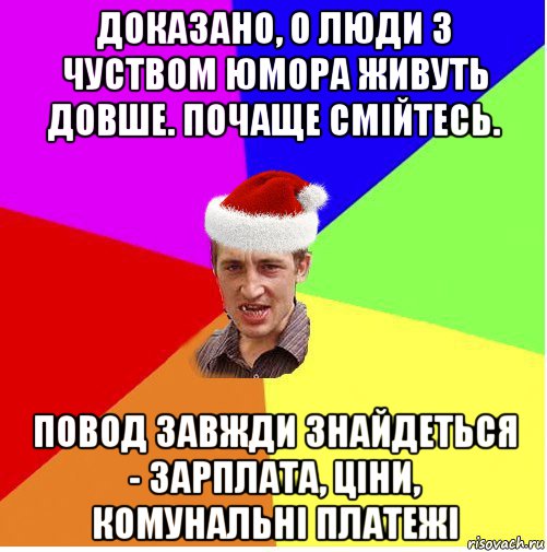 доказано, о люди з чуством юмора живуть довше. почаще смійтесь. повод завжди знайдеться - зарплата, ціни, комунальні платежі