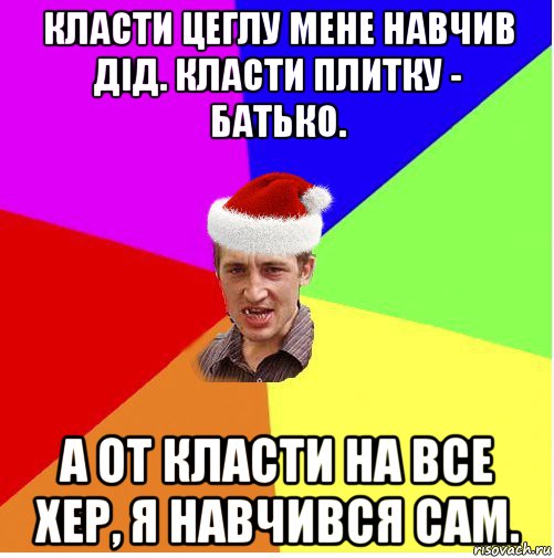 класти цеглу мене навчив дід. класти плитку - батько. а от класти на все хер, я навчився сам., Мем Новогодний паца