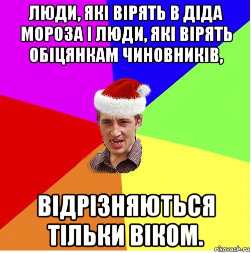 люди, які вірять в діда мороза і люди, які вірять обіцянкам чиновників, відрізняються тільки віком.