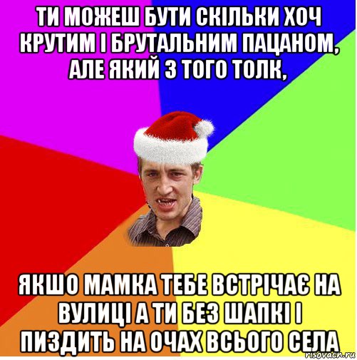 ти можеш бути скільки хоч крутим і брутальним пацаном, але який з того толк, якшо мамка тебе встрічає на вулиці а ти без шапкі і пиздить на очах всього села, Мем Новогодний паца