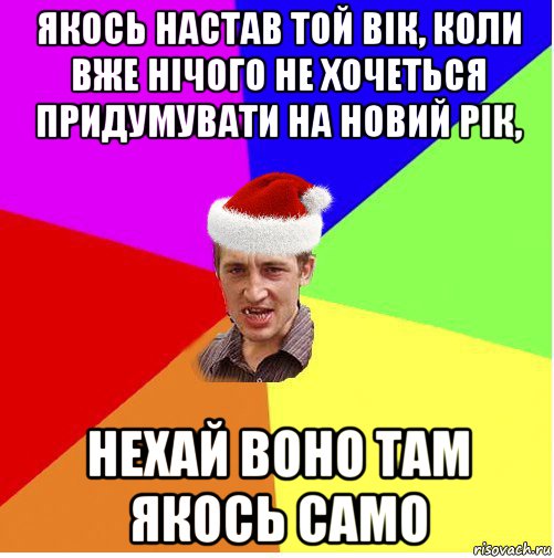 якось настав той вік, коли вже нічого не хочеться придумувати на новий рік, нехай воно там якось само