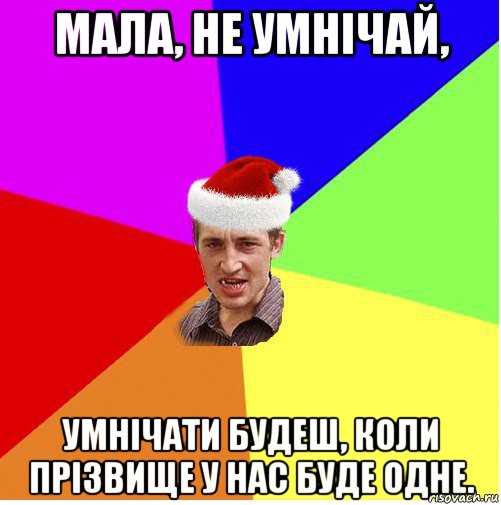 мала, не умнічай, умнічати будеш, коли прізвище у нас буде одне., Мем Новогодний паца