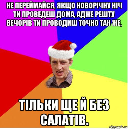 не переймайся, якщо новорічну ніч ти проведеш дома, адже решту вечорів ти проводиш точно так же, тільки ще й без салатів., Мем Новогодний паца