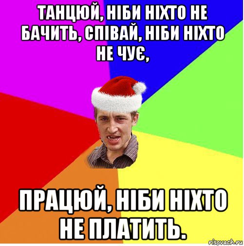 танцюй, ніби ніхто не бачить, співай, ніби ніхто не чує, працюй, ніби ніхто не платить., Мем Новогодний паца