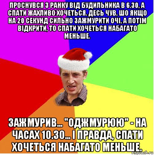 проснувся з ранку від будильника в 6.30, а спати жахливо хочеться. десь чув, шо якщо на 20 секунд сильно зажмурити очі, а потім відкрити, то спати хочеться набагато меньше. зажмурив... "оджмурюю" - на часах 10.30... і правда, спати хочеться набагато меньше., Мем Новогодний паца