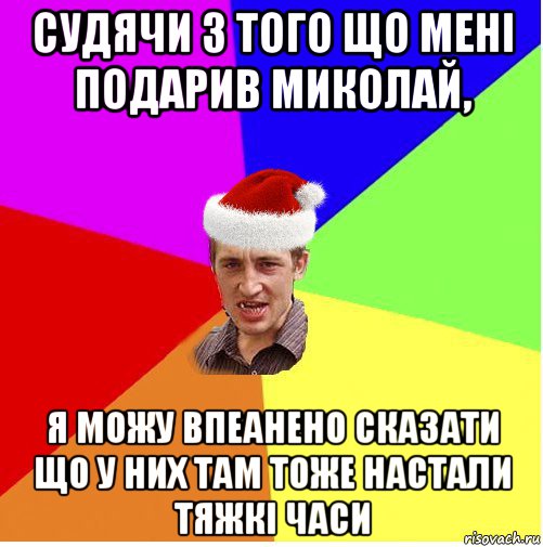 судячи з того що мені подарив миколай, я можу впеанено сказати що у них там тоже настали тяжкі часи