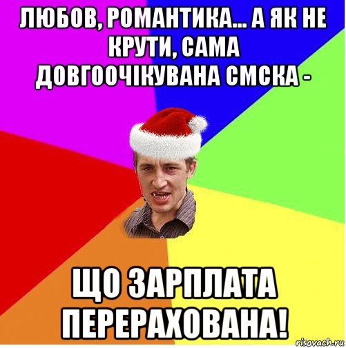 любов, романтика... а як не крути, сама довгоочікувана смска - що зарплата перерахована!