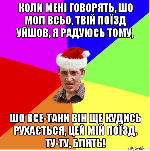 коли мені говорять, шо мол всьо, твій поїзд уйшов, я радуюсь тому, шо все-таки він ще кудись рухається, цей мій поїзд. ту-ту, блять!, Мем Новогодний паца