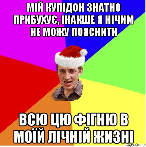 мій купідон знатно прибухує, інакше я нічим не можу пояснити всю цю фігню в моїй лічній жизні