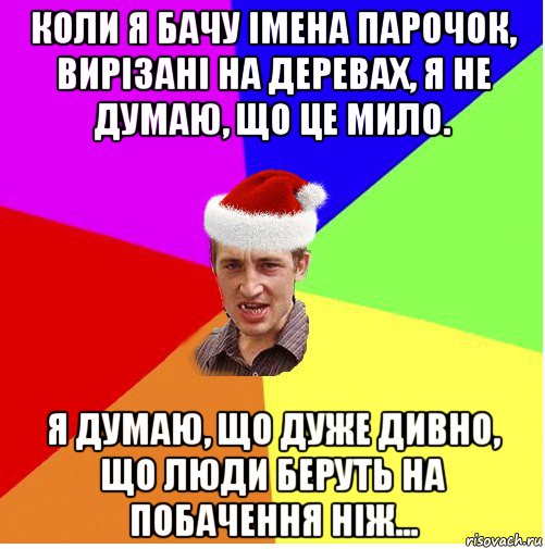 коли я бачу імена парочок, вирізані на деревах, я не думаю, що це мило. я думаю, що дуже дивно, що люди беруть на побачення ніж...