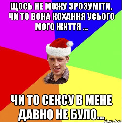 щось не можу зрозуміти, чи то вона кохання усього мого життя ... чи то сексу в мене давно не було..., Мем Новогодний паца