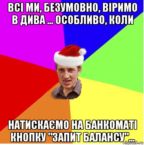 всі ми, безумовно, віримо в дива ... особливо, коли натискаємо на банкоматі кнопку "запит балансу"...