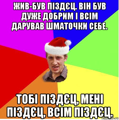 жив-був піздєц. він був дуже добрим і всім дарував шматочки себе. тобі піздєц, мені піздєц, всім піздєц., Мем Новогодний паца