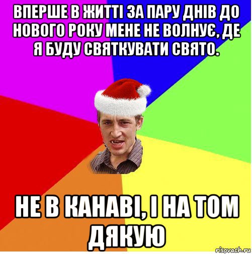 вперше в житті за пару днів до нового року мене не волнує, де я буду святкувати свято. не в канаві, і на том дякую