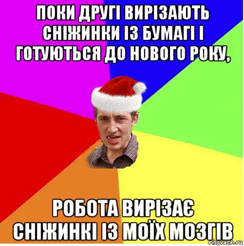 поки другі вирізають сніжинки із бумагі і готуються до нового року, робота вирізає сніжинкі із моїх мозгів, Мем Новогодний паца